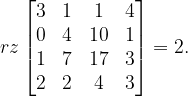 \dpi{120} rz\begin{bmatrix} 3 & 1 & 1&4 \\ 0& 4 &10 &1 \\ 1 &7 & 17&3 \\ 2 &2 &4 & 3 \end{bmatrix}=2.